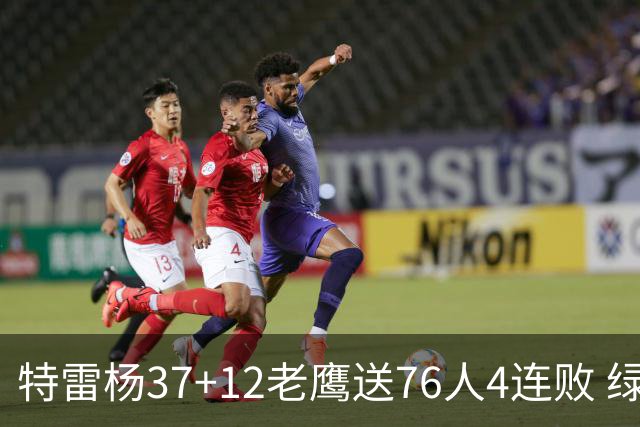 特雷杨37+12老鹰送76人4连败 绿军送奇才5连败